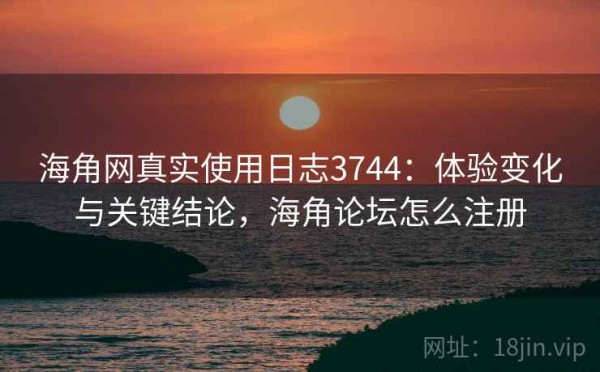 海角网真实使用日志3744：体验变化与关键结论，海角论坛怎么注册