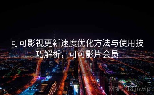 可可影视更新速度优化方法与使用技巧解析，可可影片会员