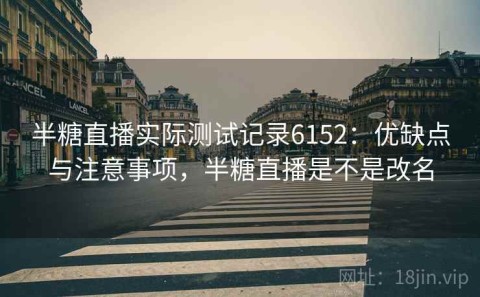 半糖直播实际测试记录6152：优缺点与注意事项，半糖直播是不是改名