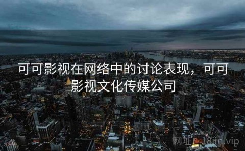 可可影视在网络中的讨论表现，可可影视文化传媒公司