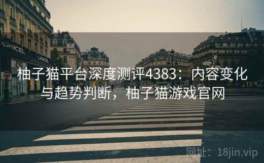 柚子猫平台深度测评4383：内容变化与趋势判断，柚子猫游戏官网