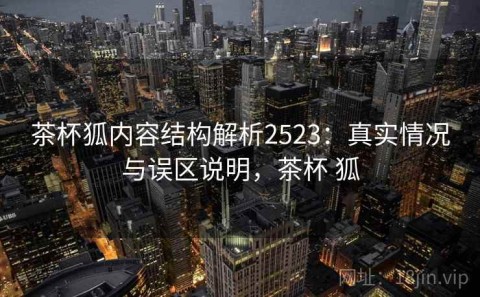 茶杯狐内容结构解析2523：真实情况与误区说明，茶杯 狐