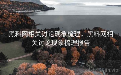 黑料网相关讨论现象梳理，黑料网相关讨论现象梳理报告