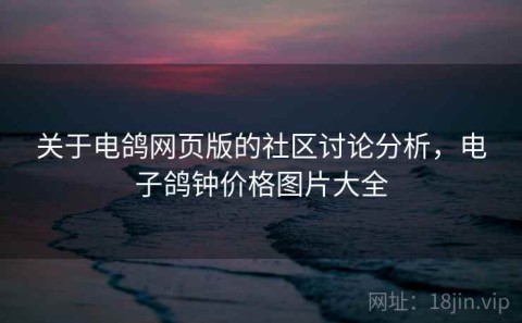 关于电鸽网页版的社区讨论分析，电子鸽钟价格图片大全