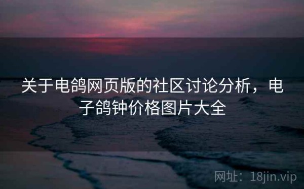 关于电鸽网页版的社区讨论分析，电子鸽钟价格图片大全