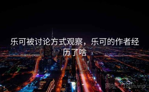乐可被讨论方式观察，乐可的作者经历了啥