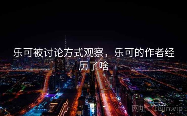 乐可被讨论方式观察，乐可的作者经历了啥