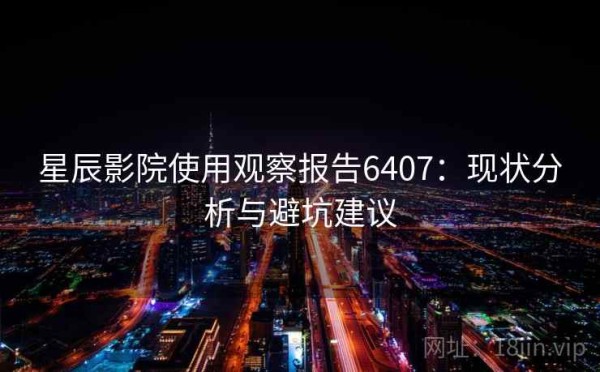 星辰影院使用观察报告6407：现状分析与避坑建议
