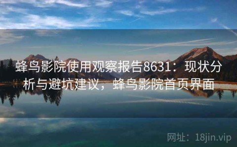 蜂鸟影院使用观察报告8631：现状分析与避坑建议，蜂鸟影院首页界面