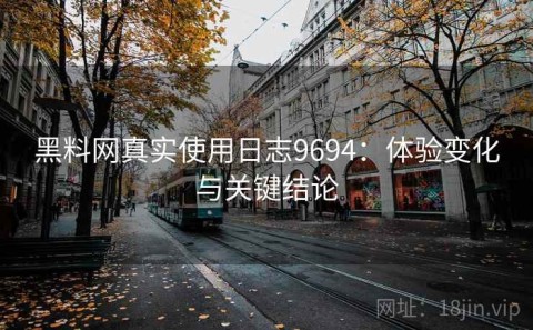 黑料网真实使用日志9694：体验变化与关键结论