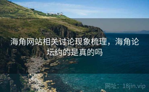 海角网站相关讨论现象梳理，海角论坛约的是真的吗