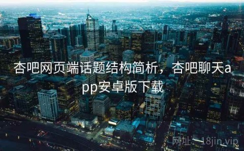 杏吧网页端话题结构简析，杏吧聊天app安卓版下载