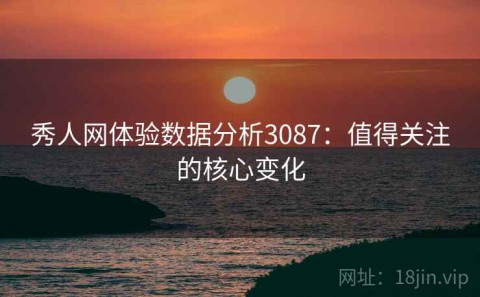 秀人网体验数据分析3087：值得关注的核心变化