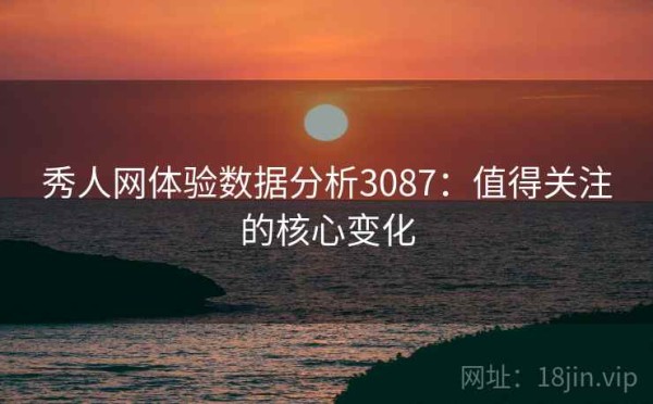 秀人网体验数据分析3087：值得关注的核心变化