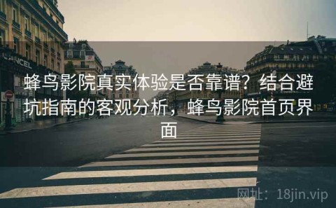 蜂鸟影院真实体验是否靠谱？结合避坑指南的客观分析，蜂鸟影院首页界面