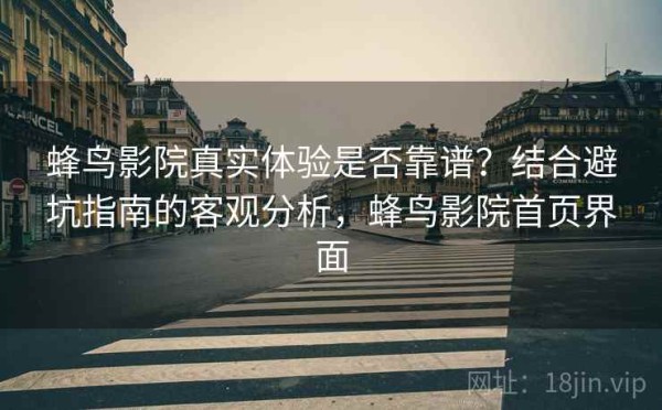 蜂鸟影院真实体验是否靠谱？结合避坑指南的客观分析，蜂鸟影院首页界面