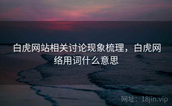 白虎网站相关讨论现象梳理，白虎网络用词什么意思