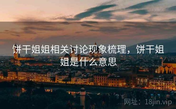 饼干姐姐相关讨论现象梳理，饼干姐姐是什么意思
