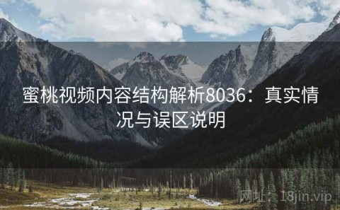蜜桃视频内容结构解析8036：真实情况与误区说明