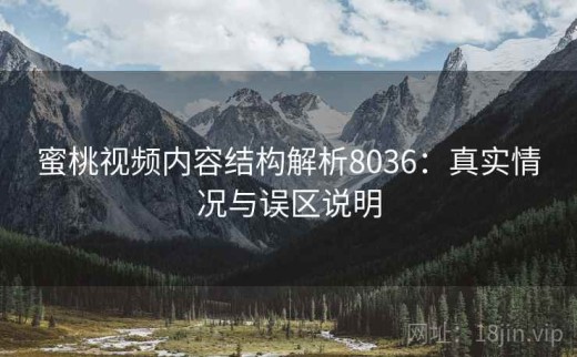 蜜桃视频内容结构解析8036：真实情况与误区说明