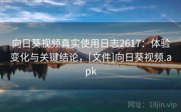 向日葵视频真实使用日志2617：体验变化与关键结论，[文件]向日葵视频.apk