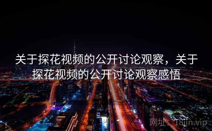 关于探花视频的公开讨论观察，关于探花视频的公开讨论观察感悟