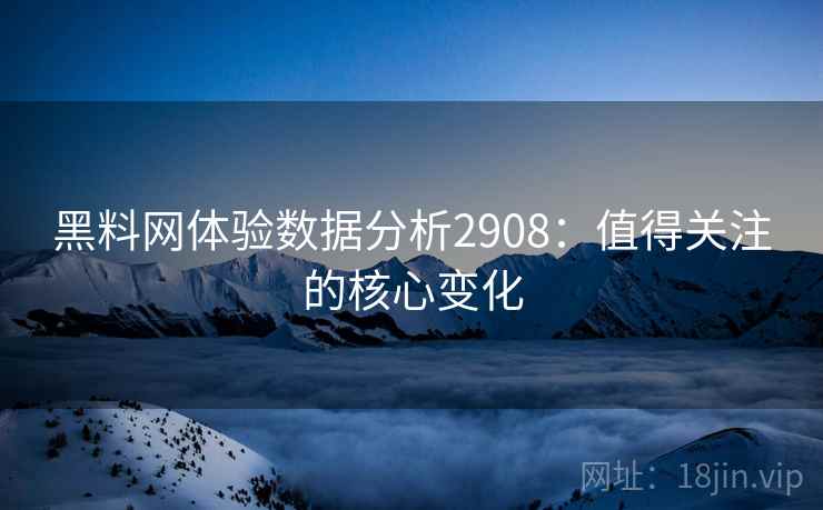 黑料网体验数据分析2908：值得关注的核心变化