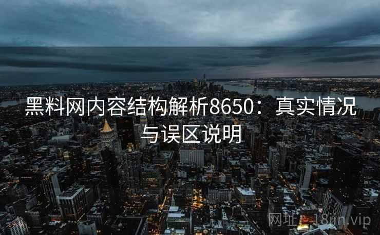 黑料网内容结构解析8650：真实情况与误区说明