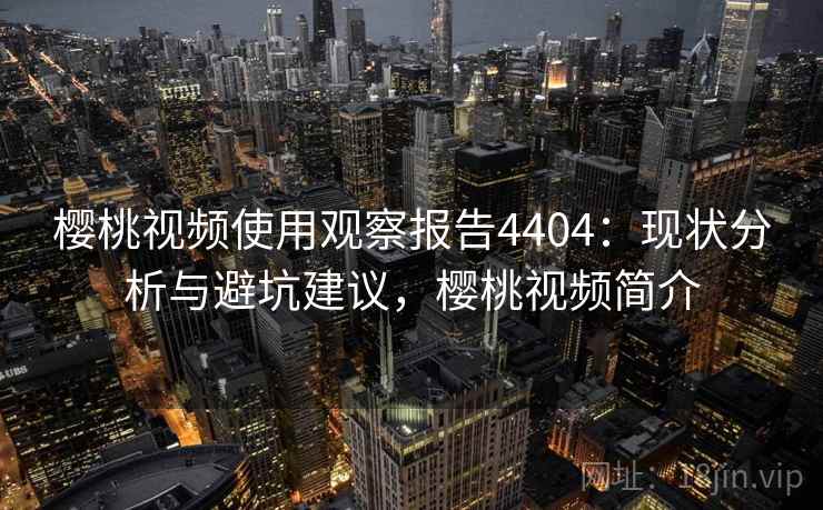 樱桃视频使用观察报告4404：现状分析与避坑建议，樱桃视频简介