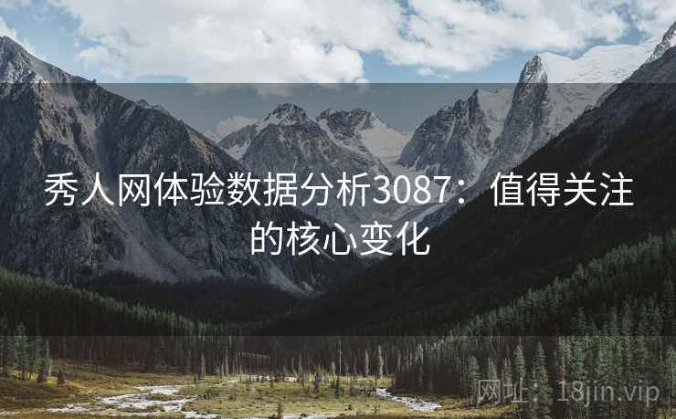 秀人网体验数据分析3087：值得关注的核心变化