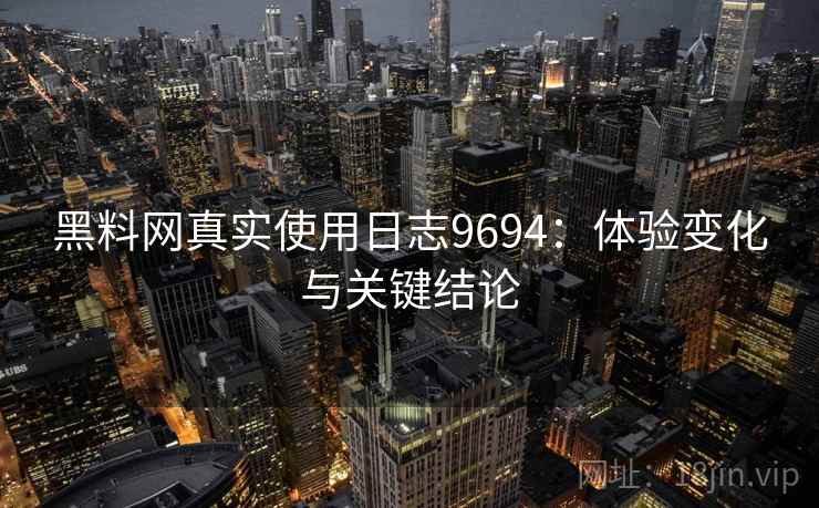 黑料网真实使用日志9694：体验变化与关键结论