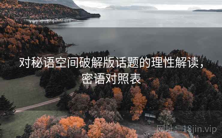 对秘语空间破解版话题的理性解读，密语对照表