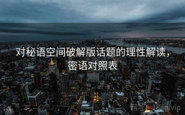 对秘语空间破解版话题的理性解读，密语对照表