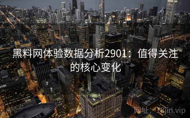 黑料网体验数据分析2901:值得关注的核心变化 黑料网体验数据分析2901:值得关注的核心变化