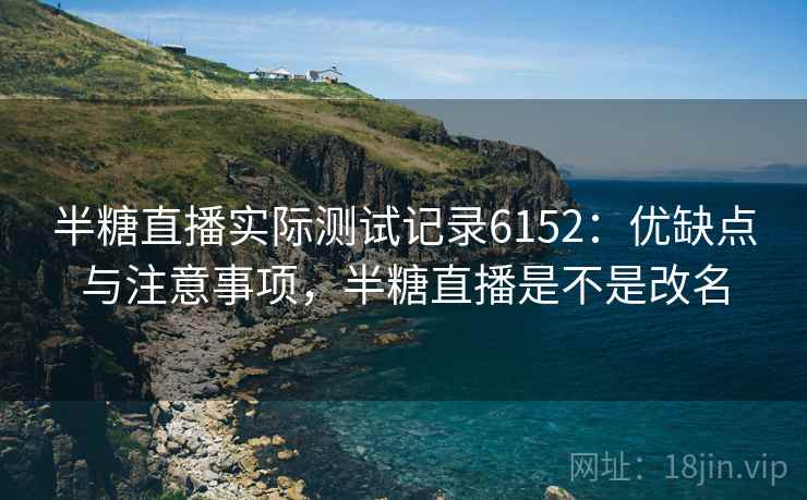 半糖直播实际测试记录6152:优缺点与注意事项,半糖直播是不是改名 半糖直播实际测试记录6152:优缺点与注意事项,半糖直播是不是改名