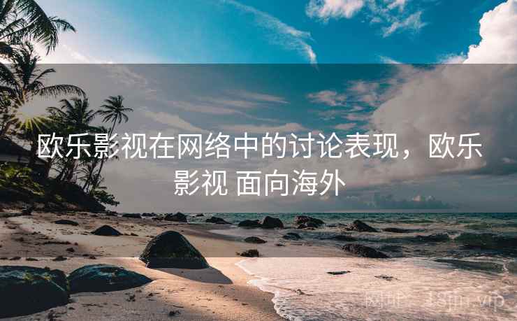 欧乐影视在网络中的讨论表现，欧乐影视 面向海外