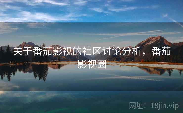 关于番茄影视的社区讨论分析，番茄影视圈