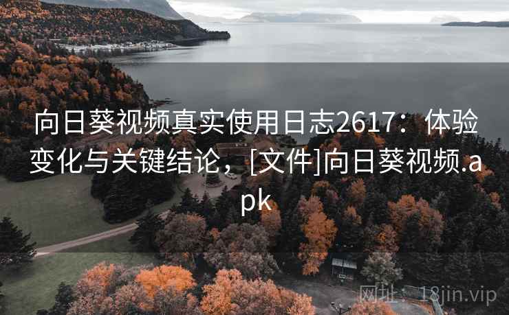 向日葵视频真实使用日志2617：体验变化与关键结论，[文件]向日葵视频.apk
