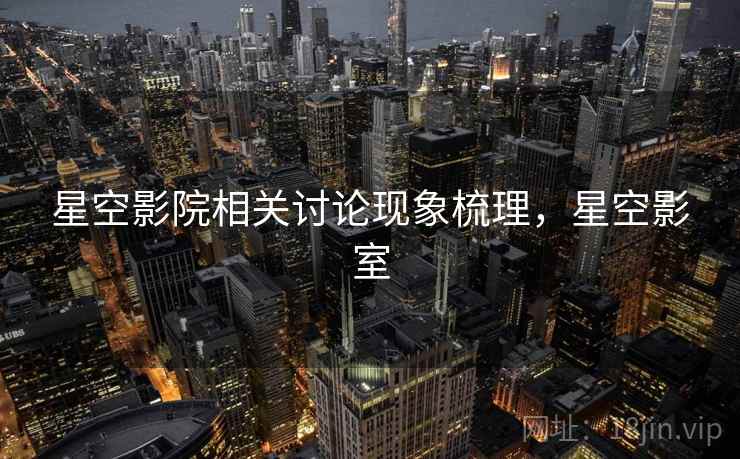 星空影院相关讨论现象梳理，星空影室