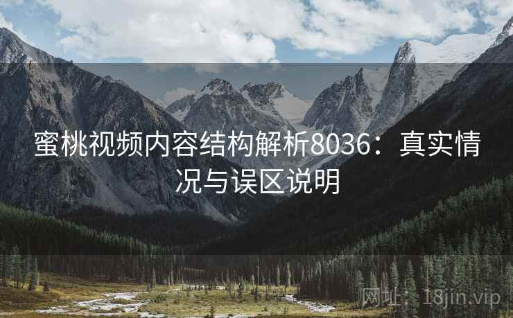 蜜桃视频内容结构解析8036：真实情况与误区说明