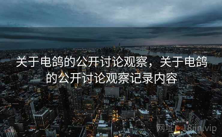关于电鸽的公开讨论观察，关于电鸽的公开讨论观察记录内容