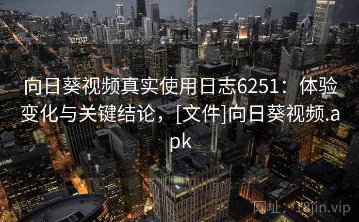 向日葵视频真实使用日志6251：体验变化与关键结论，[文件]向日葵视频.apk