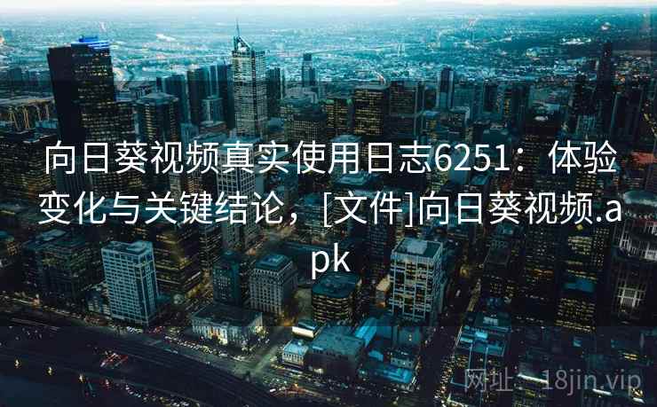 向日葵视频真实使用日志6251：体验变化与关键结论，[文件]向日葵视频.apk