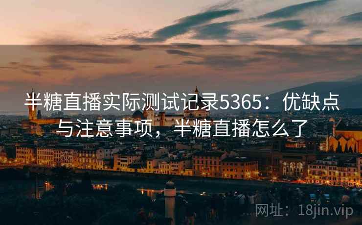 半糖直播实际测试记录5365：优缺点与注意事项，半糖直播怎么了