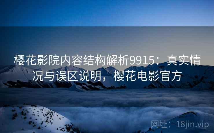 樱花影院内容结构解析9915：真实情况与误区说明，樱花电影官方