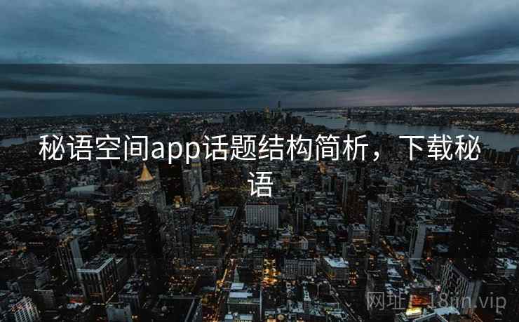 秘语空间app话题结构简析，下载秘语
