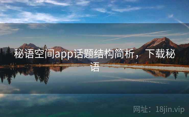 秘语空间app话题结构简析，下载秘语