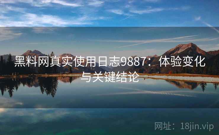 黑料网真实使用日志9887:体验变化与关键结论 黑料网真实使用日志9887:体验变化与关键结论