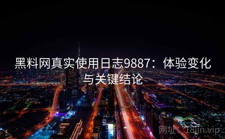 黑料网真实使用日志9887:体验变化与关键结论 黑料网真实使用日志9887:体验变化与关键结论