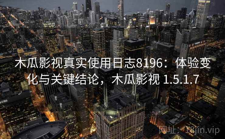 木瓜影视真实使用日志8196:体验变化与关键结论,木瓜影视 1.5.1.7 木瓜影视真实使用日志8196:体验变化与关键结论,木瓜影视 1.5.1.7